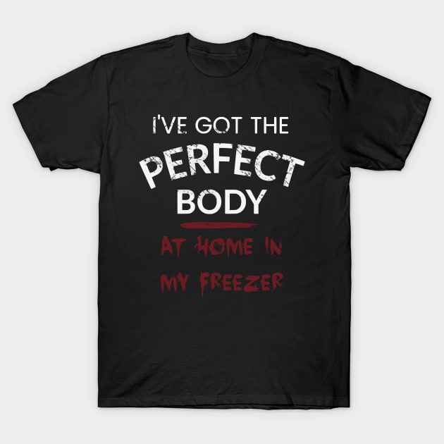 I've got the perfect body - AT HOME IN MY FREEZER T-Shirt by FandomizedRose